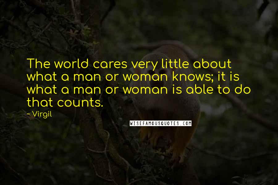 Virgil Quotes: The world cares very little about what a man or woman knows; it is what a man or woman is able to do that counts.
