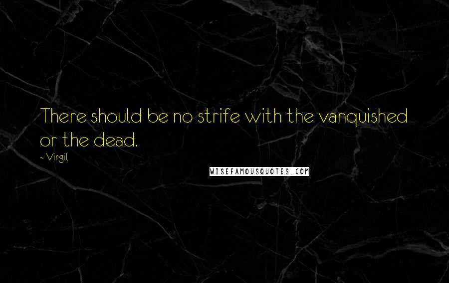 Virgil Quotes: There should be no strife with the vanquished or the dead.