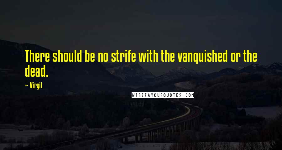 Virgil Quotes: There should be no strife with the vanquished or the dead.