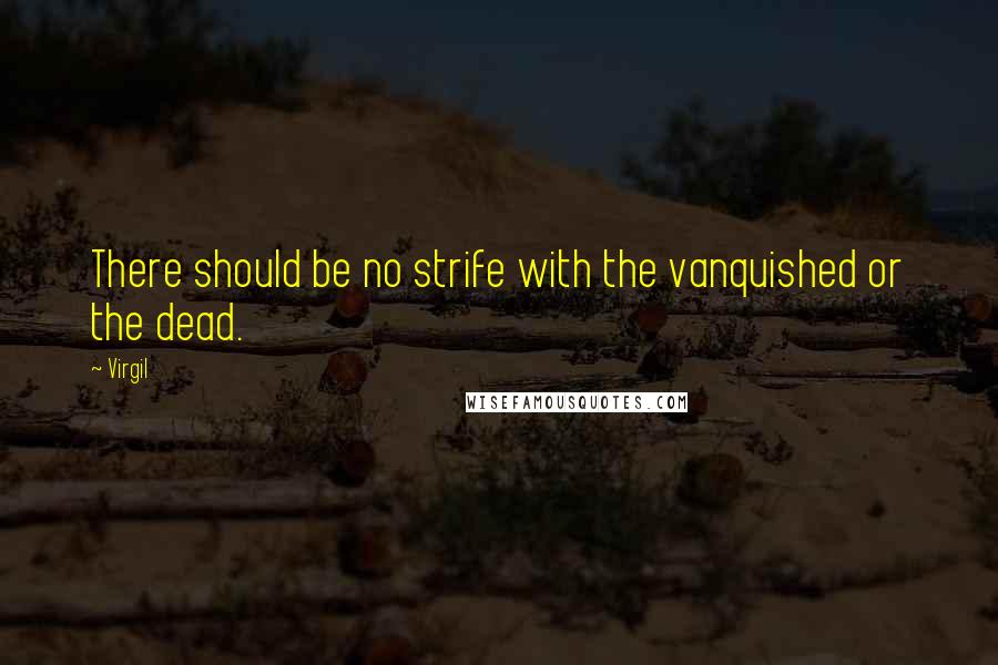 Virgil Quotes: There should be no strife with the vanquished or the dead.