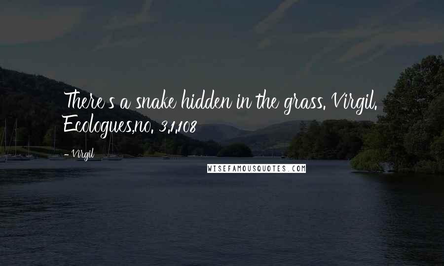 Virgil Quotes: There's a snake hidden in the grass. Virgil. Ecologues,no. 3.1.1o8