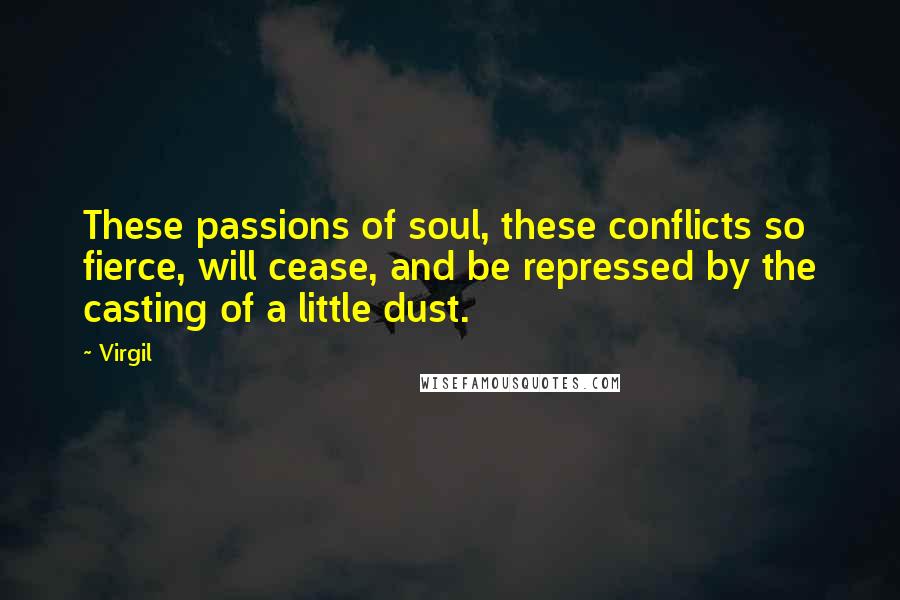 Virgil Quotes: These passions of soul, these conflicts so fierce, will cease, and be repressed by the casting of a little dust.