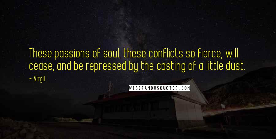 Virgil Quotes: These passions of soul, these conflicts so fierce, will cease, and be repressed by the casting of a little dust.