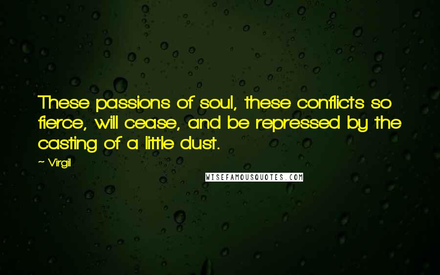 Virgil Quotes: These passions of soul, these conflicts so fierce, will cease, and be repressed by the casting of a little dust.