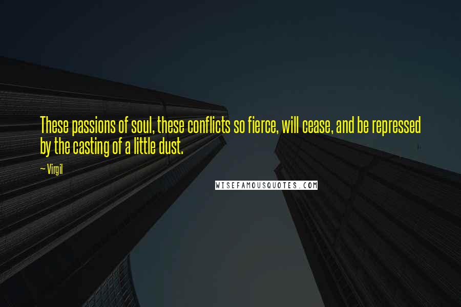 Virgil Quotes: These passions of soul, these conflicts so fierce, will cease, and be repressed by the casting of a little dust.