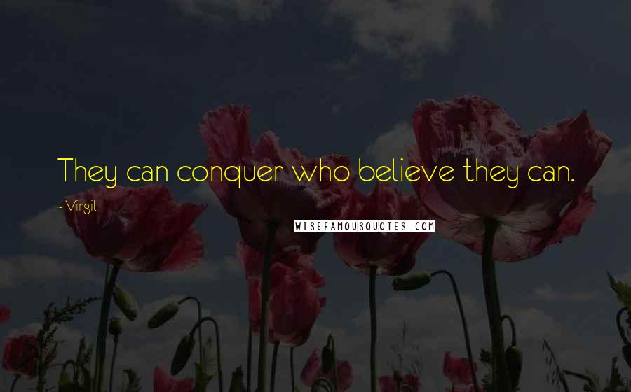 Virgil Quotes: They can conquer who believe they can.