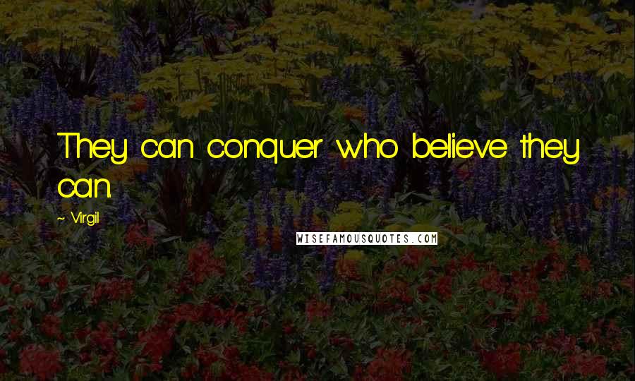 Virgil Quotes: They can conquer who believe they can.