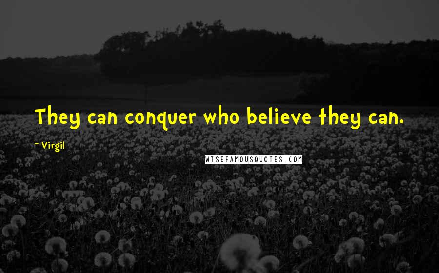 Virgil Quotes: They can conquer who believe they can.