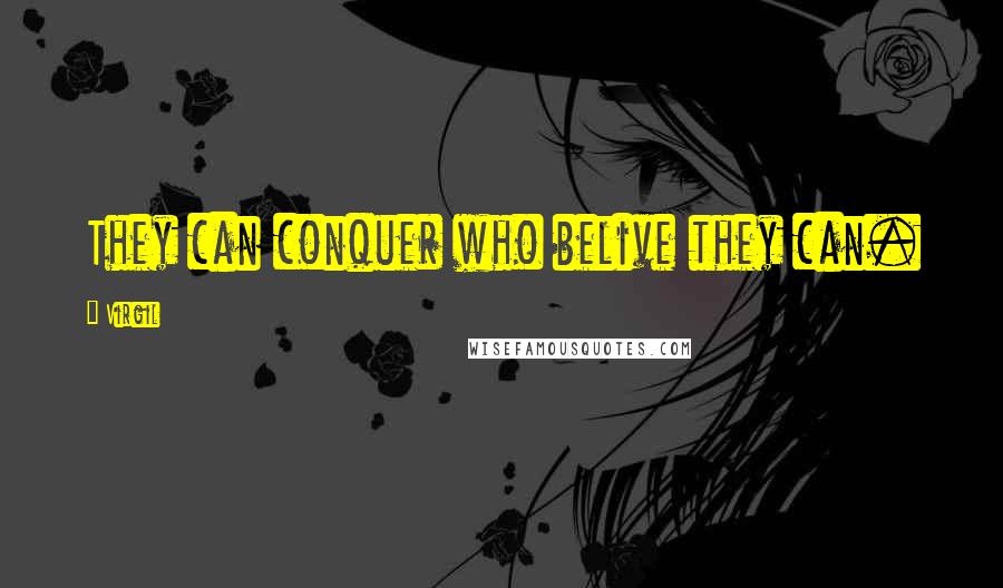 Virgil Quotes: They can conquer who belive they can.