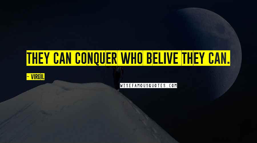 Virgil Quotes: They can conquer who belive they can.