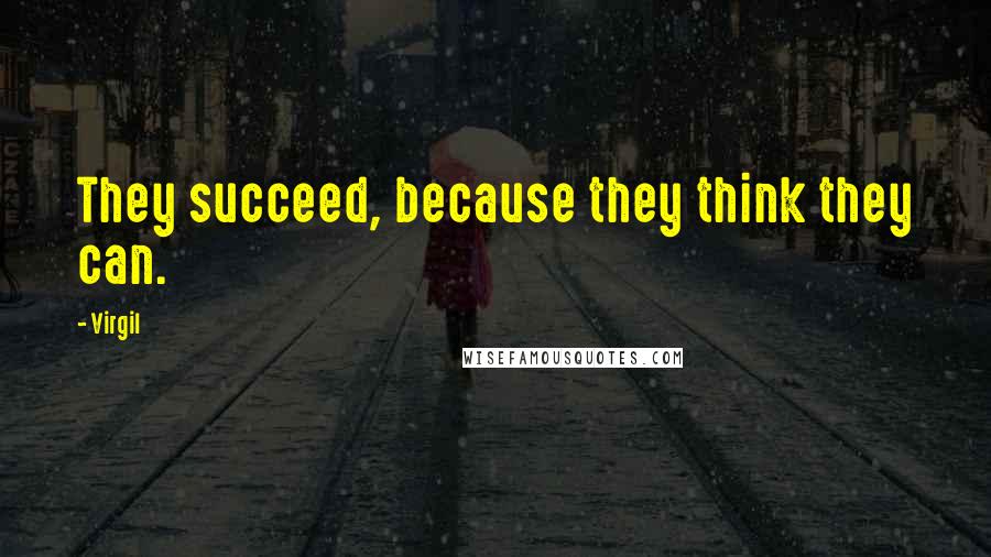 Virgil Quotes: They succeed, because they think they can.