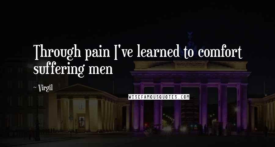 Virgil Quotes: Through pain I've learned to comfort suffering men