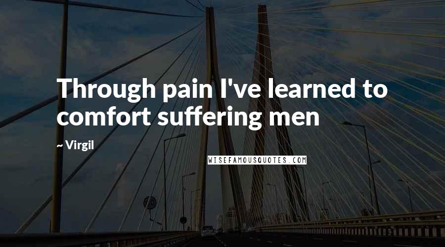 Virgil Quotes: Through pain I've learned to comfort suffering men