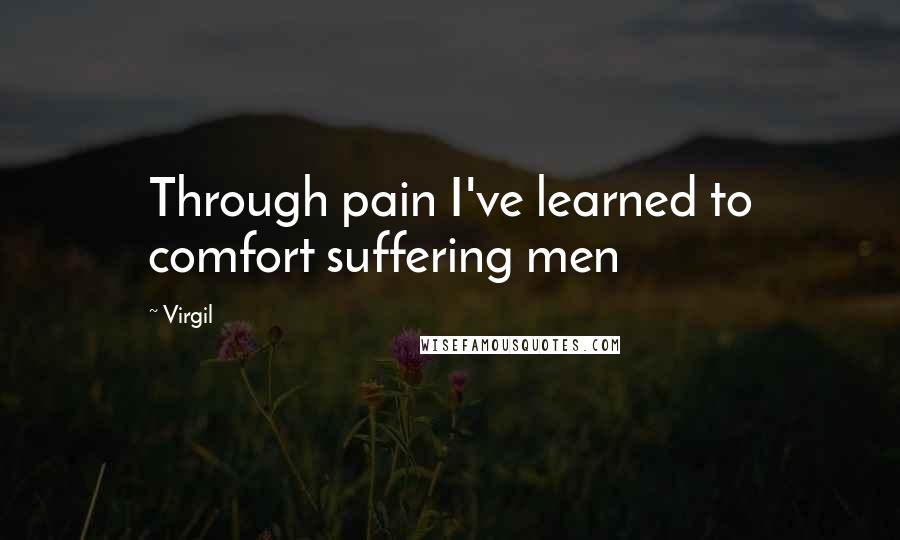 Virgil Quotes: Through pain I've learned to comfort suffering men