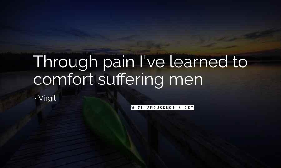 Virgil Quotes: Through pain I've learned to comfort suffering men