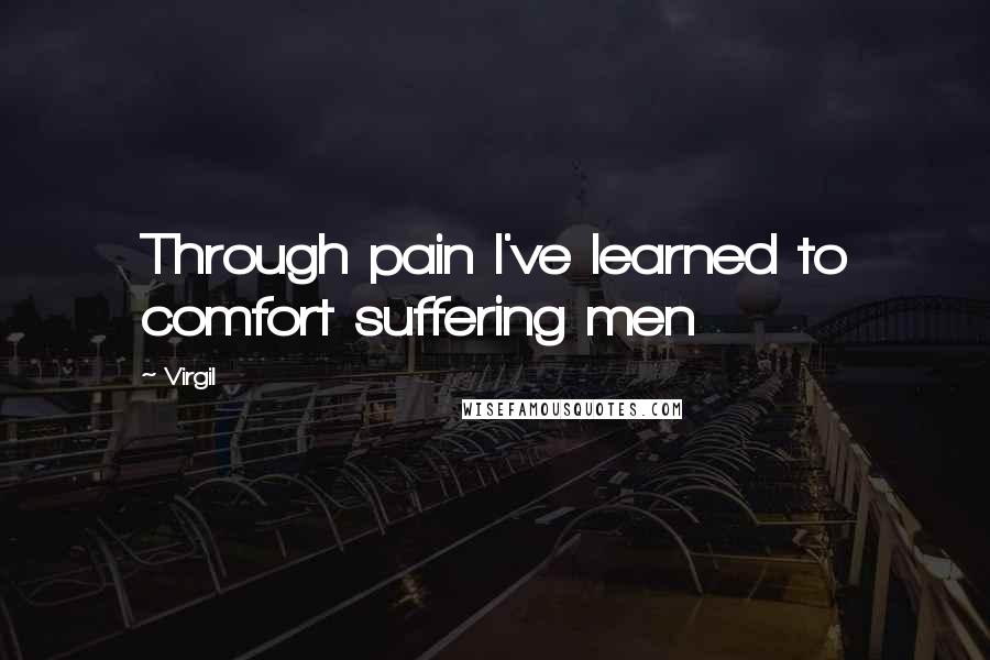 Virgil Quotes: Through pain I've learned to comfort suffering men