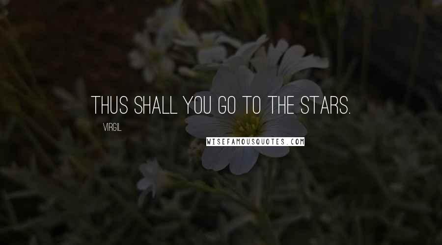 Virgil Quotes: Thus shall you go to the stars.