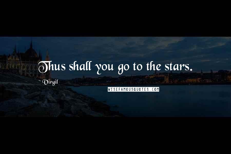 Virgil Quotes: Thus shall you go to the stars.