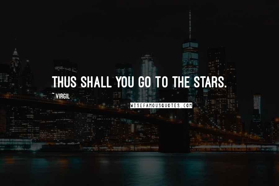 Virgil Quotes: Thus shall you go to the stars.