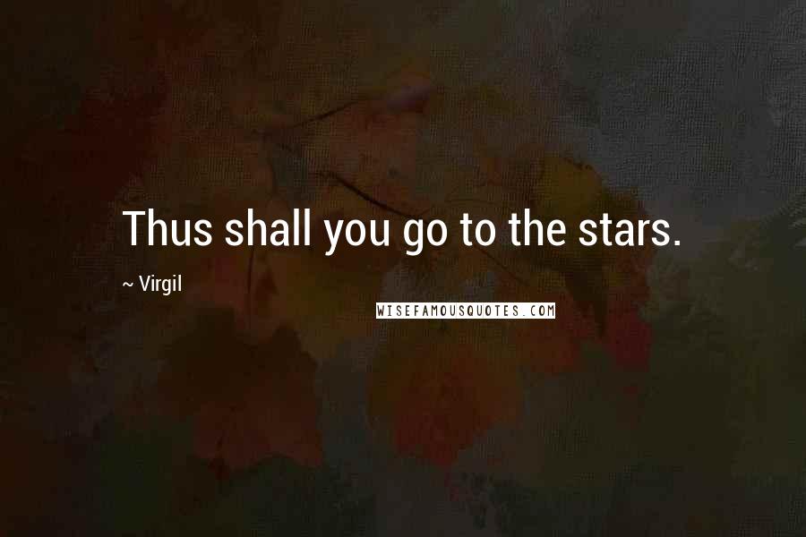 Virgil Quotes: Thus shall you go to the stars.