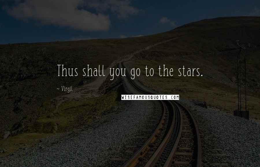 Virgil Quotes: Thus shall you go to the stars.