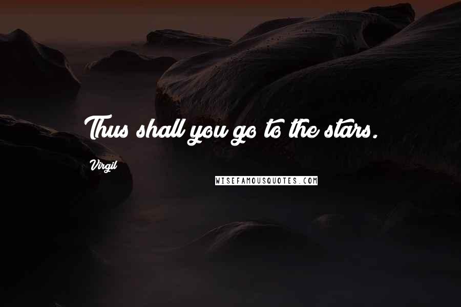 Virgil Quotes: Thus shall you go to the stars.