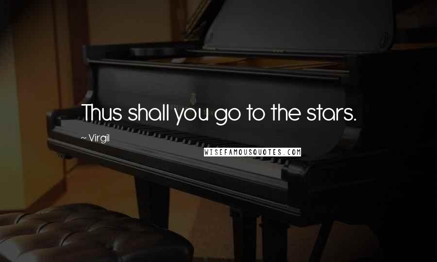 Virgil Quotes: Thus shall you go to the stars.