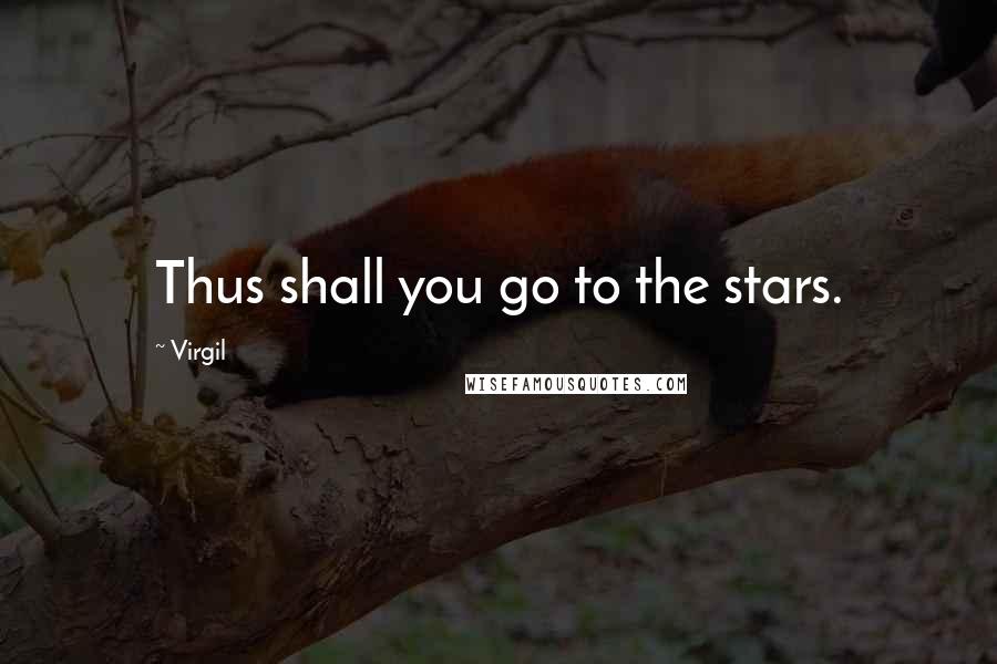 Virgil Quotes: Thus shall you go to the stars.