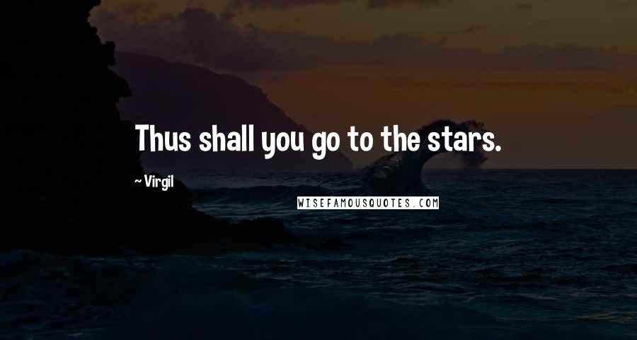 Virgil Quotes: Thus shall you go to the stars.