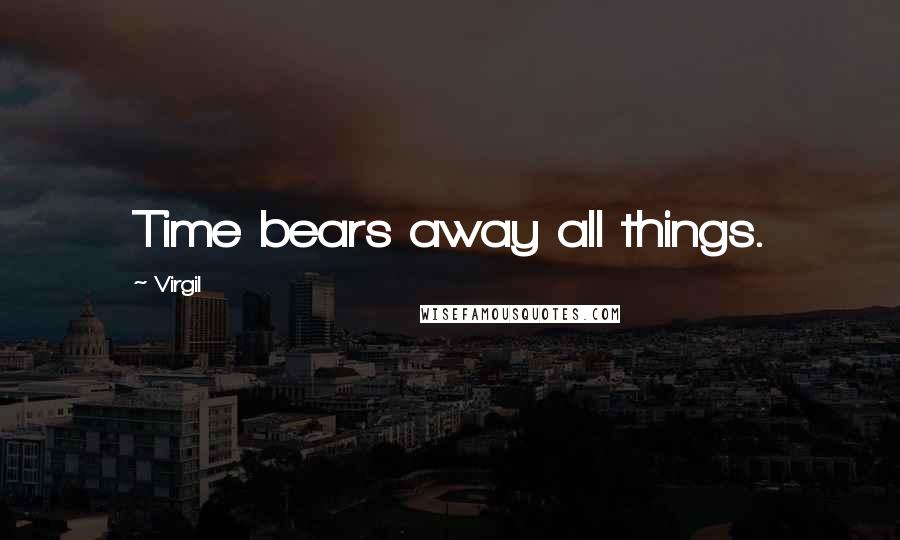 Virgil Quotes: Time bears away all things.