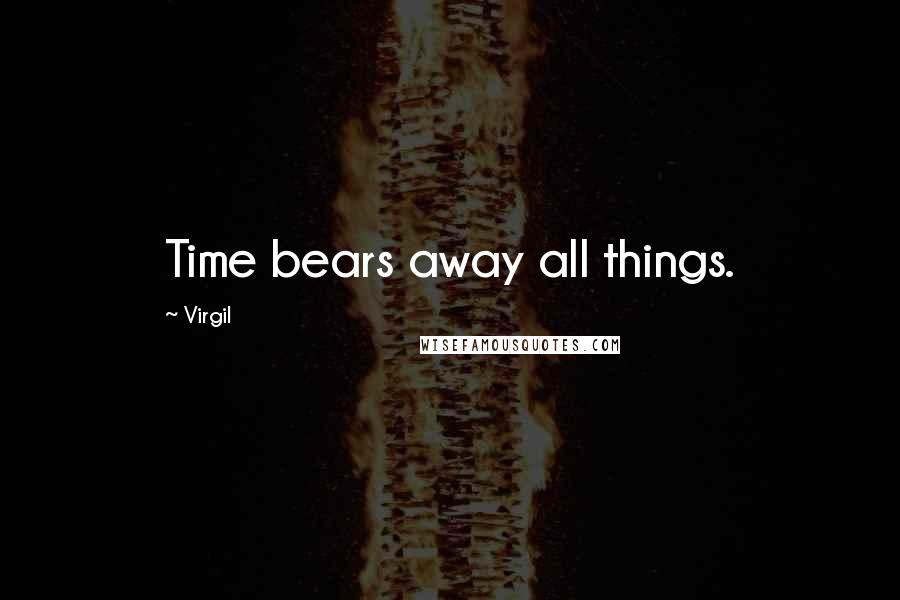 Virgil Quotes: Time bears away all things.