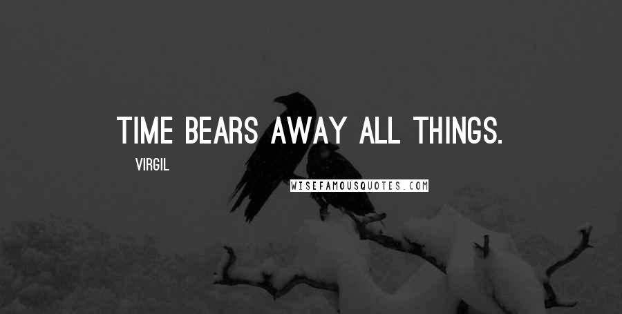 Virgil Quotes: Time bears away all things.
