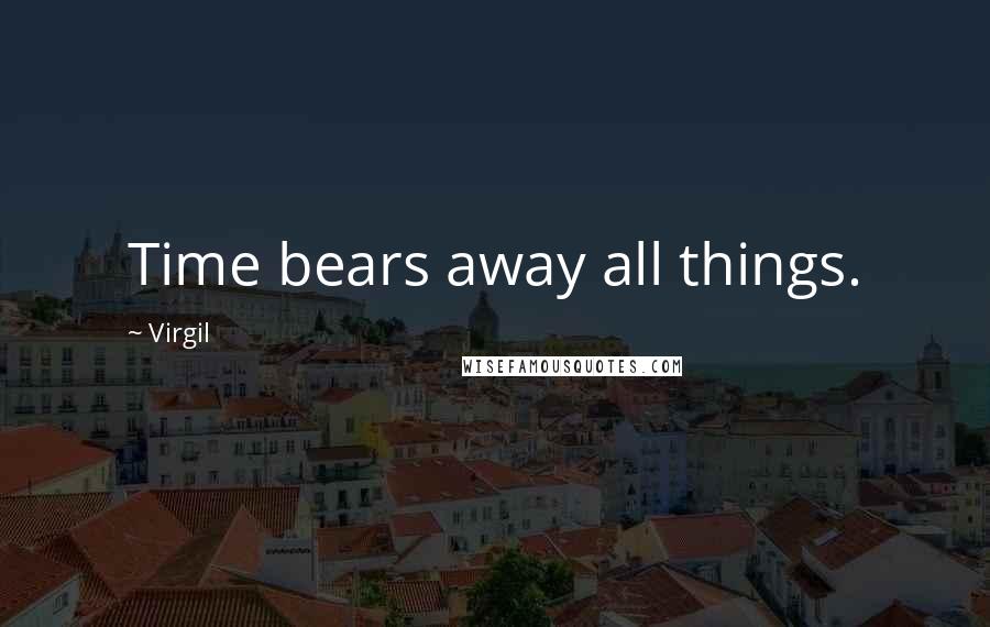 Virgil Quotes: Time bears away all things.