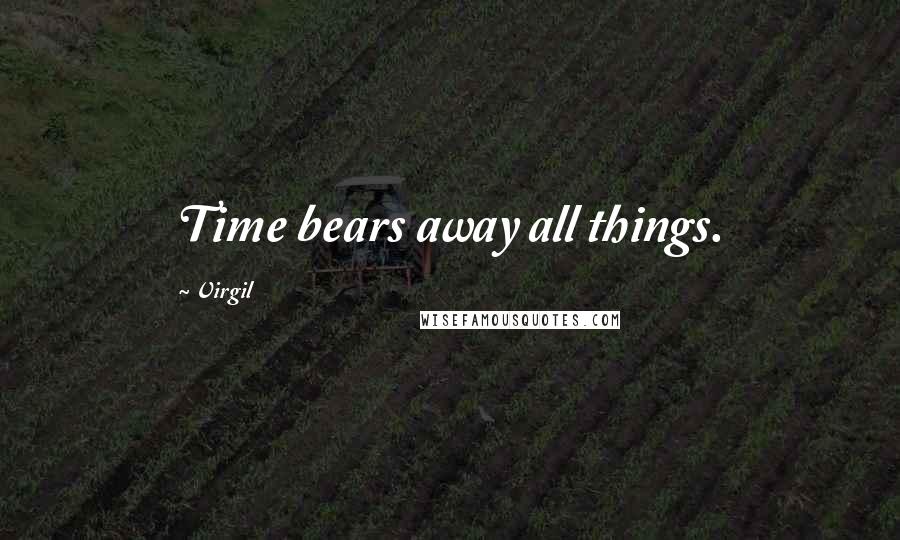 Virgil Quotes: Time bears away all things.
