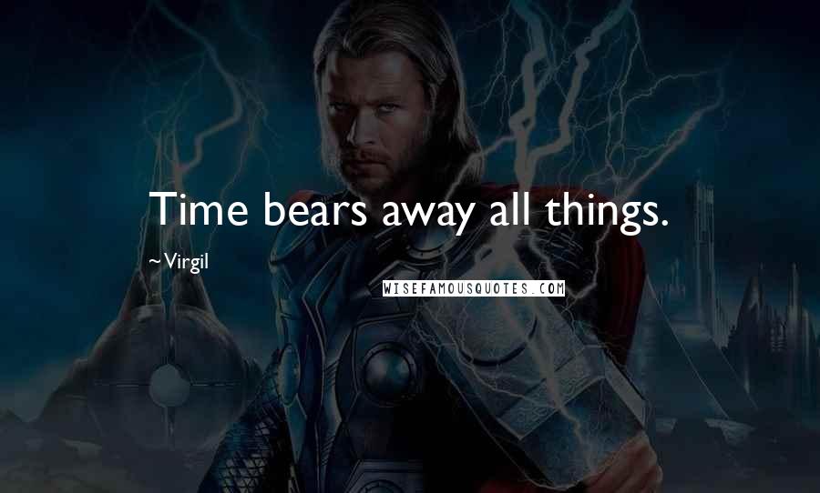 Virgil Quotes: Time bears away all things.