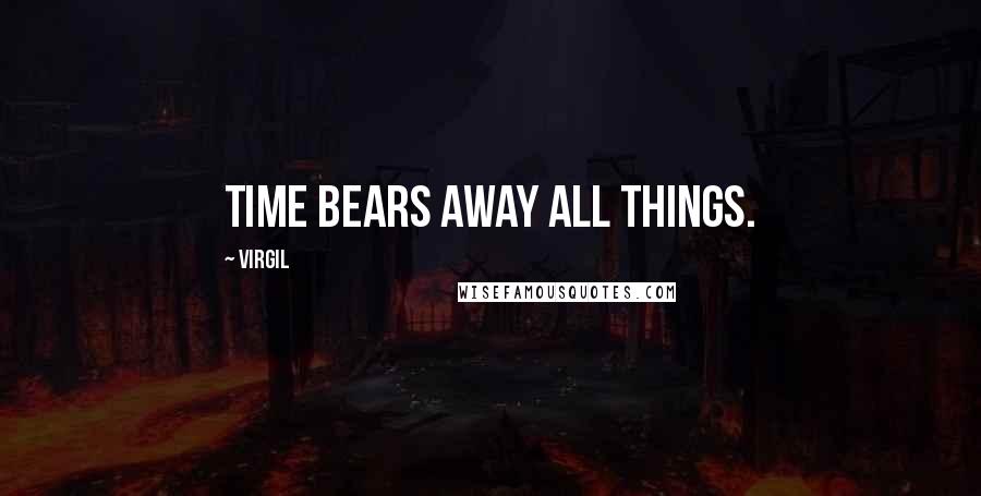 Virgil Quotes: Time bears away all things.