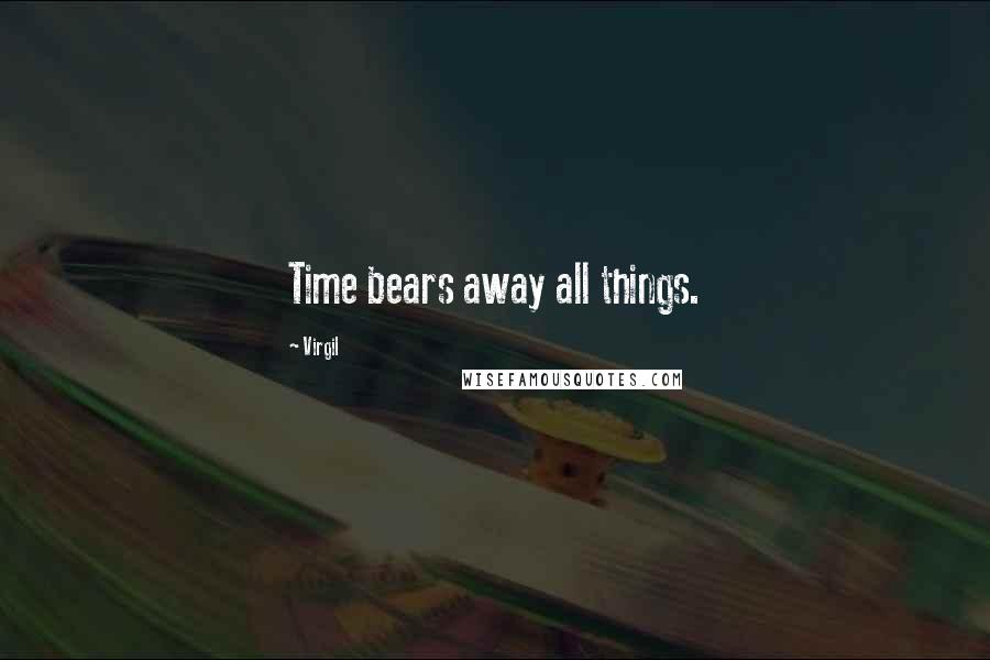 Virgil Quotes: Time bears away all things.