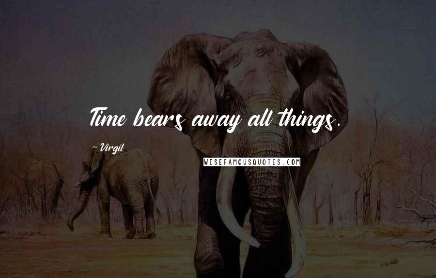 Virgil Quotes: Time bears away all things.