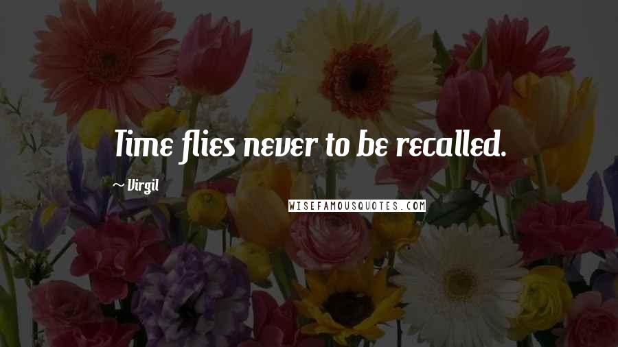 Virgil Quotes: Time flies never to be recalled.