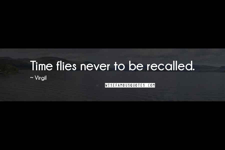 Virgil Quotes: Time flies never to be recalled.