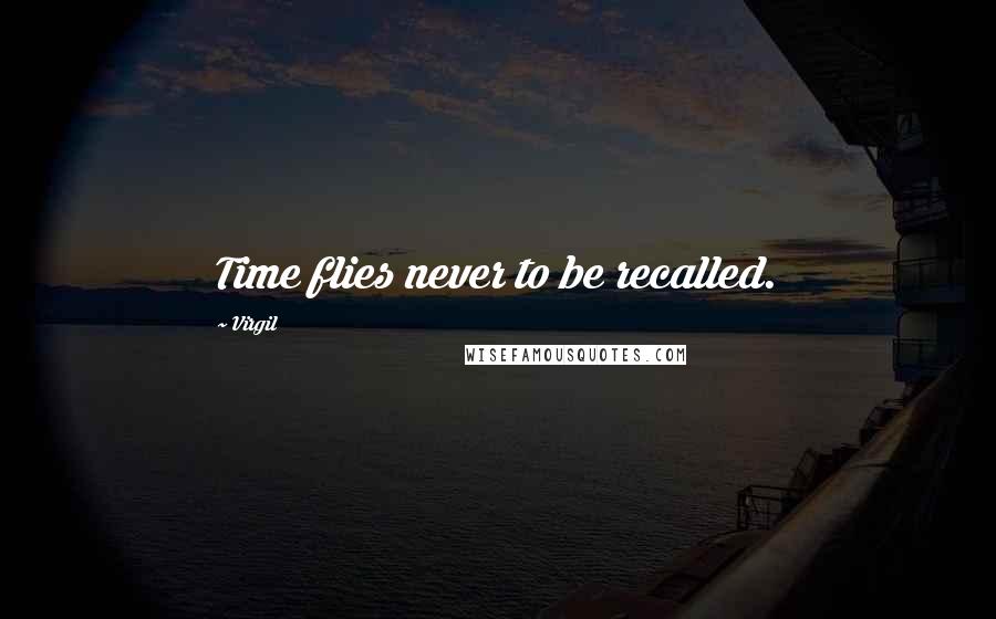 Virgil Quotes: Time flies never to be recalled.