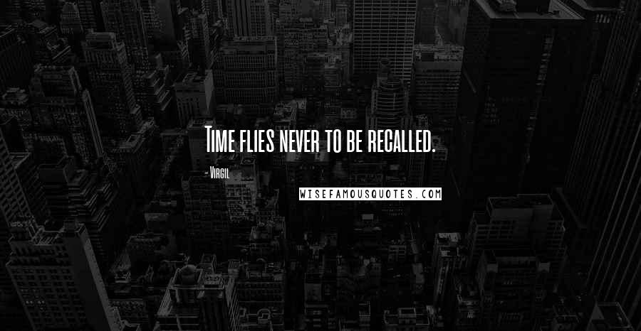 Virgil Quotes: Time flies never to be recalled.