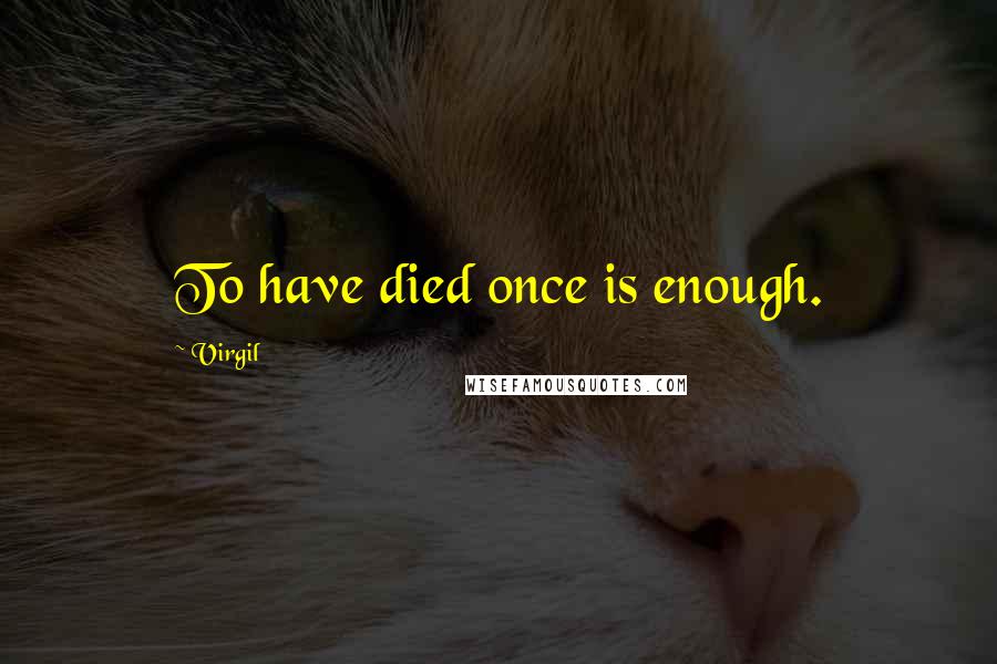 Virgil Quotes: To have died once is enough.