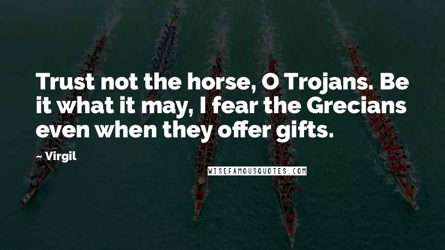 Virgil Quotes: Trust not the horse, O Trojans. Be it what it may, I fear the Grecians even when they offer gifts.