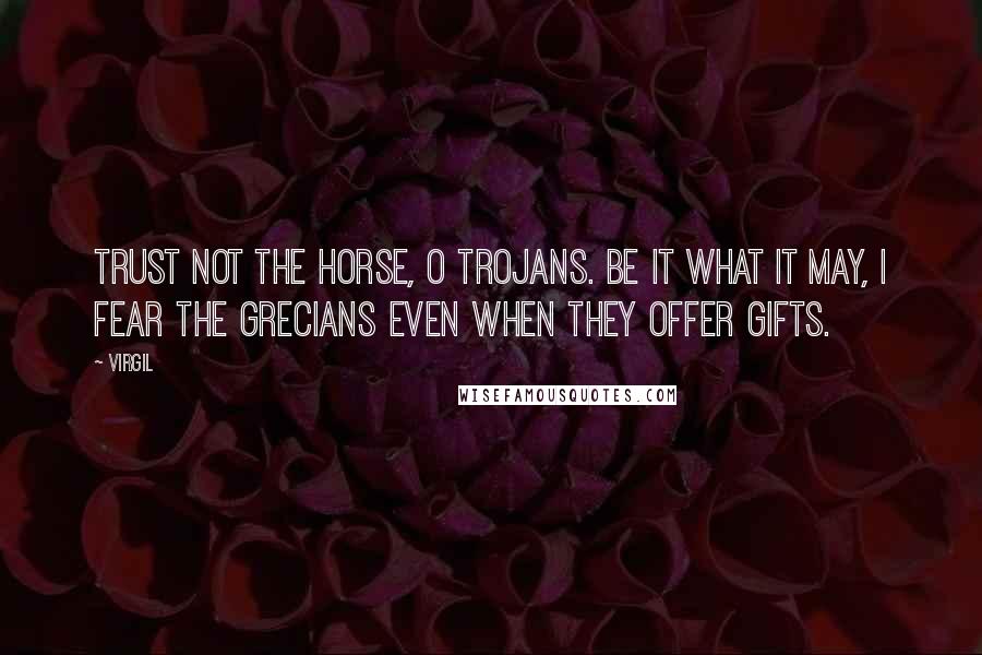 Virgil Quotes: Trust not the horse, O Trojans. Be it what it may, I fear the Grecians even when they offer gifts.