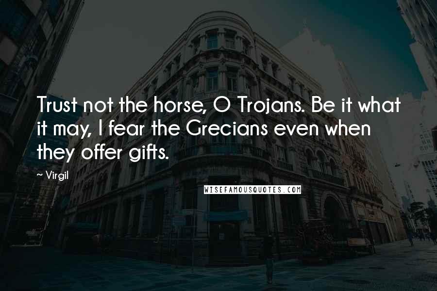 Virgil Quotes: Trust not the horse, O Trojans. Be it what it may, I fear the Grecians even when they offer gifts.