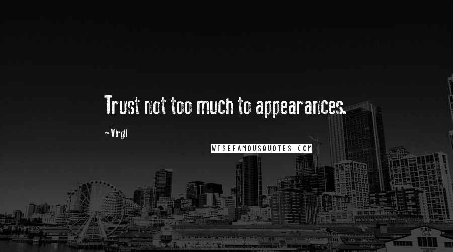 Virgil Quotes: Trust not too much to appearances.