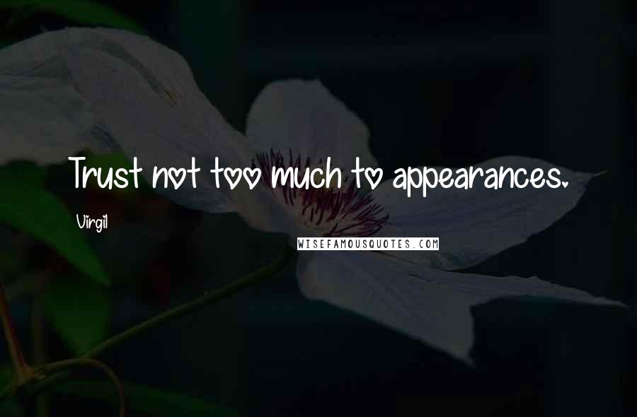 Virgil Quotes: Trust not too much to appearances.