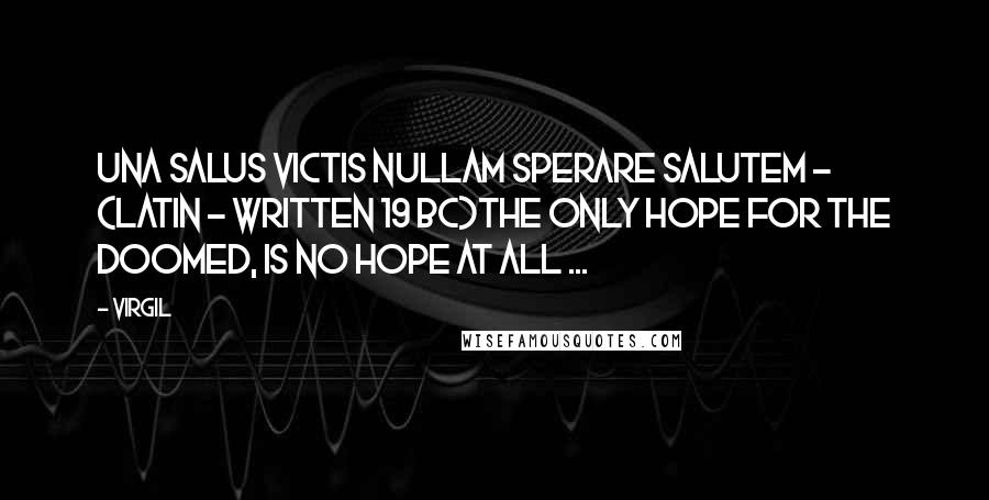 Virgil Quotes: Una Salus Victis Nullam Sperare Salutem - (Latin - written 19 BC)The only hope for the doomed, is no hope at all ...