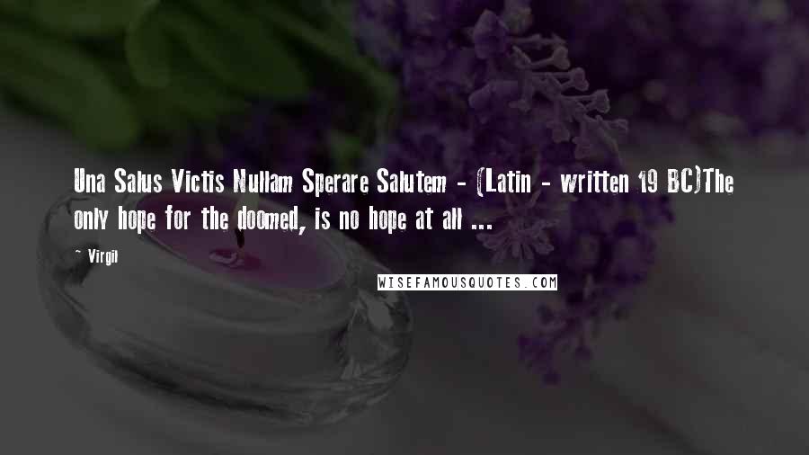 Virgil Quotes: Una Salus Victis Nullam Sperare Salutem - (Latin - written 19 BC)The only hope for the doomed, is no hope at all ...